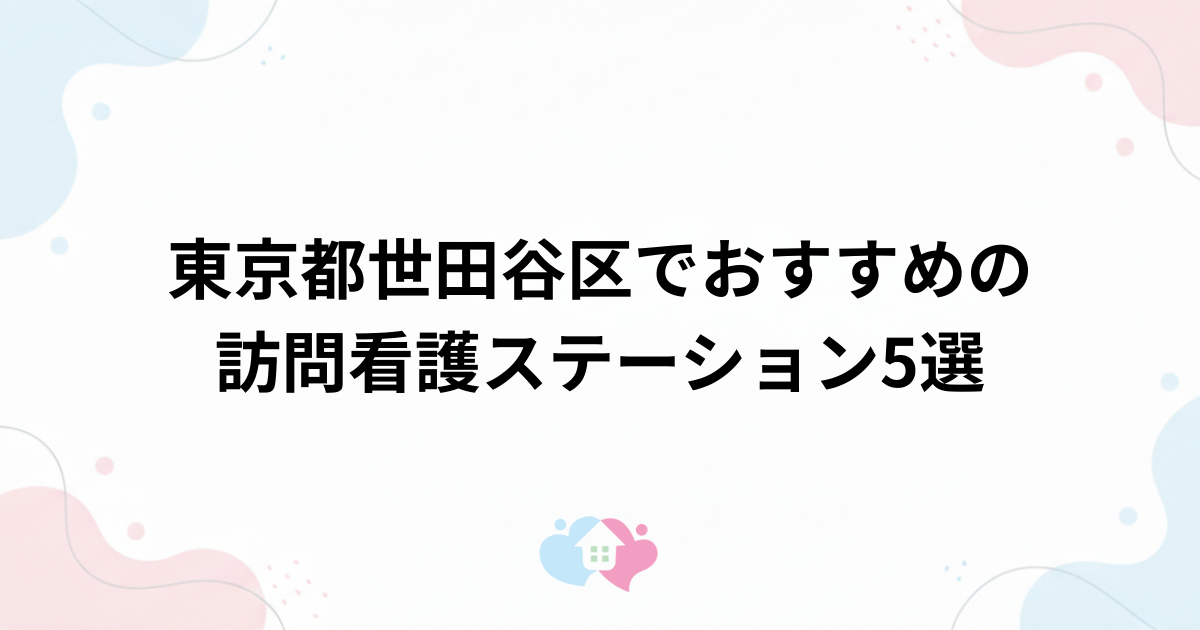 東京都世田谷区でおすすめの訪問看護ステーション5選のサムネイル画像