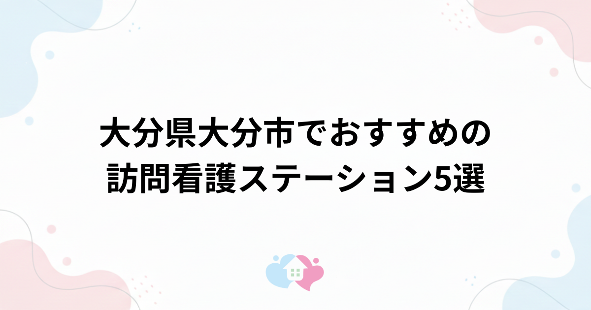 大分県大分市でおすすめの訪問看護ステーション5選のサムネイル画像