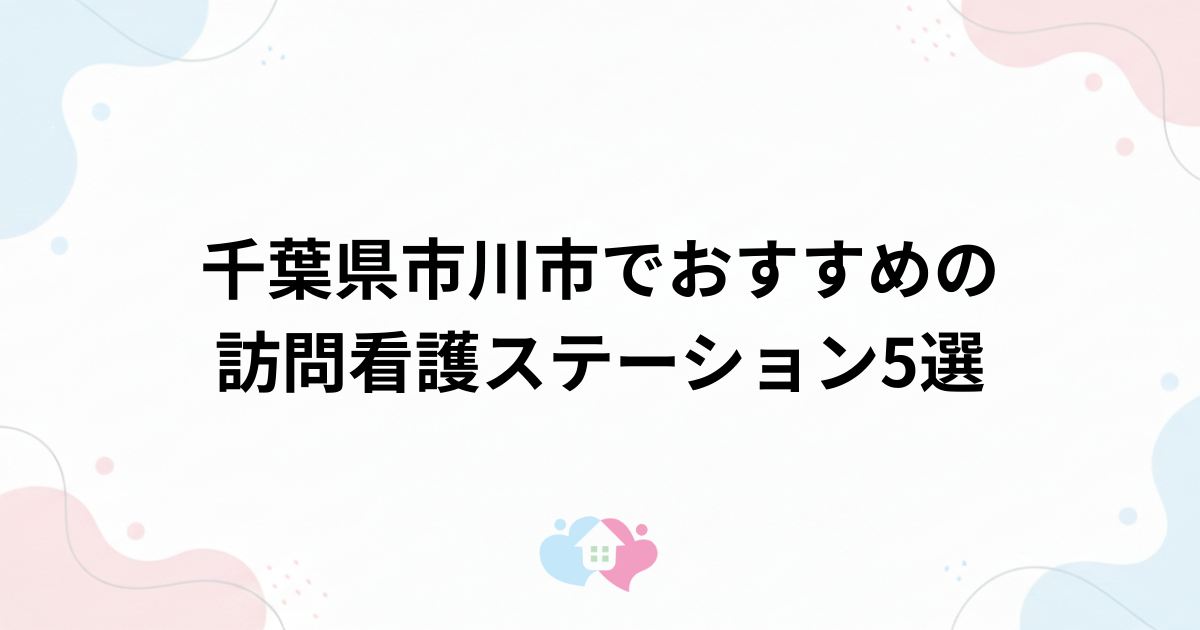 千葉県市川市でおすすめの訪問看護ステーション5選のサムネイル画像