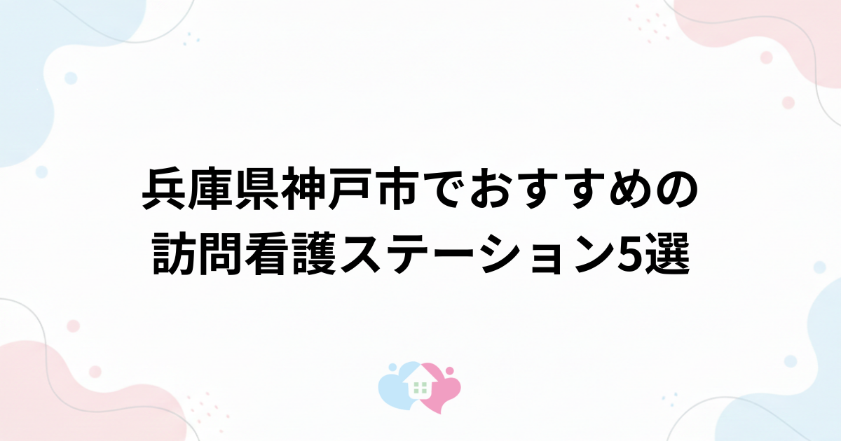 兵庫県神戸市でおすすめの訪問看護ステーション5選のサムネイル画像
