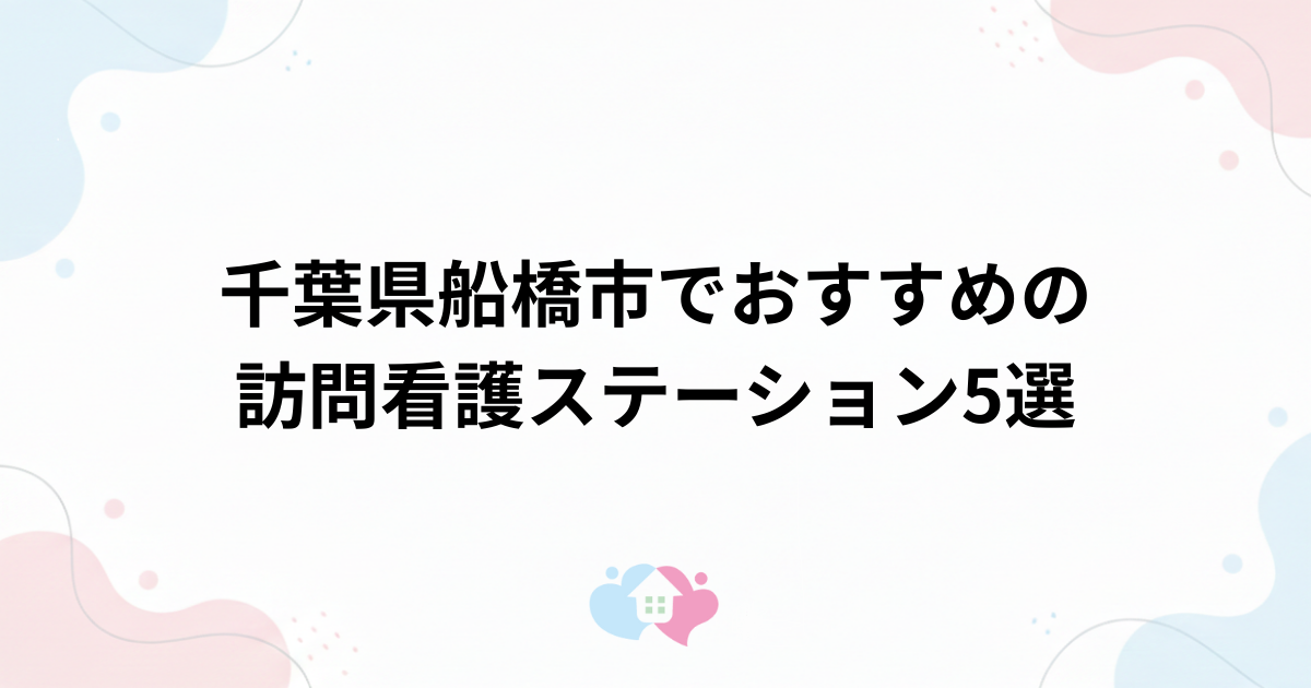 千葉県船橋市でおすすめの訪問看護ステーション5選のサムネイル画像