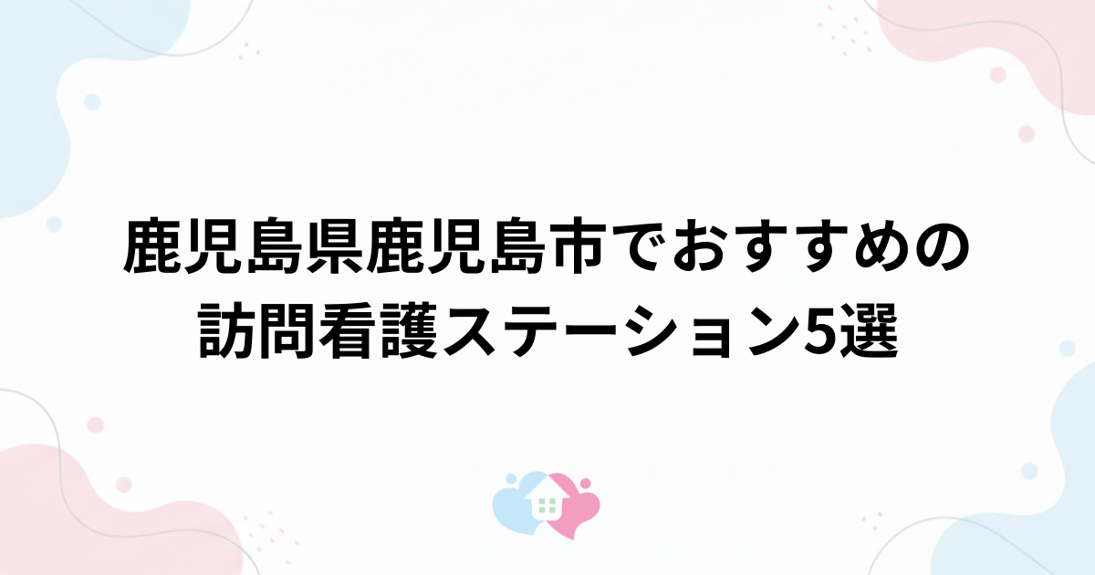 鹿児島県鹿児島市でおすすめの訪問看護ステーション5選のサムネイル画像