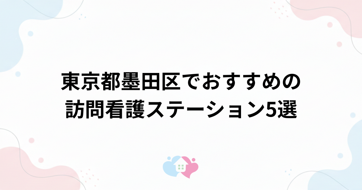 東京都墨田区でおすすめの訪問看護ステーション5選のサムネイル画像