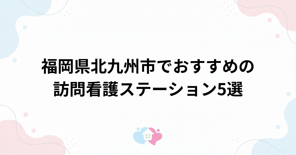 福岡県北九州市でおすすめの訪問看護ステーション5選のサムネイル画像