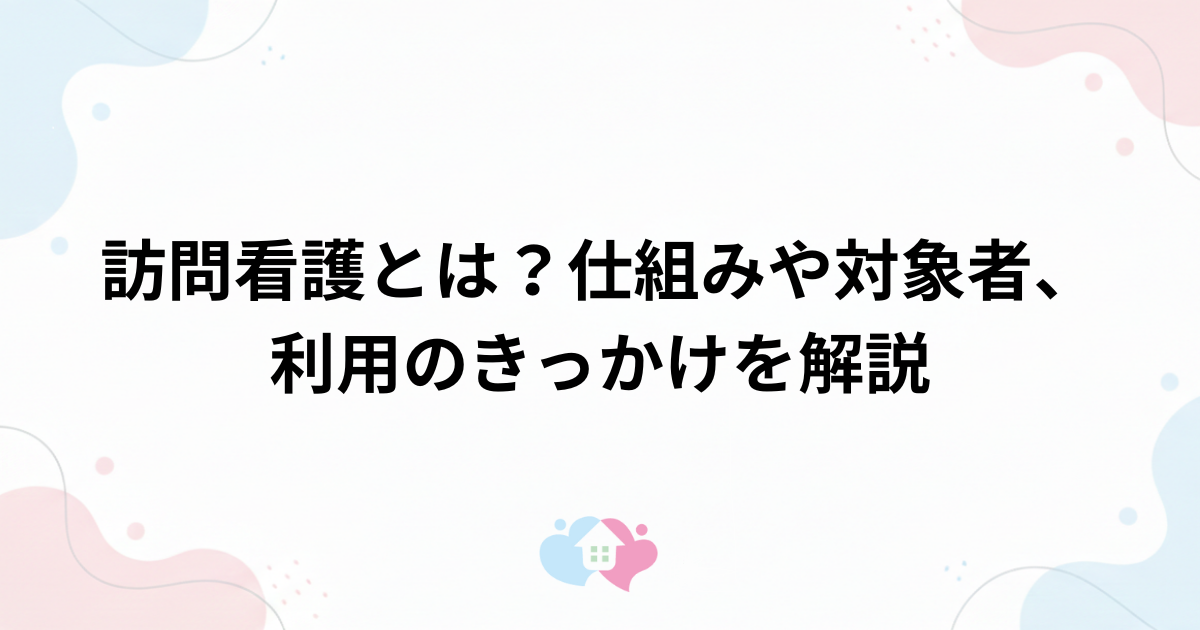 訪問看護とは？初めて聞く方に仕組みや対象者、利用のきっかけをわかりやすく解説のサムネイル画像