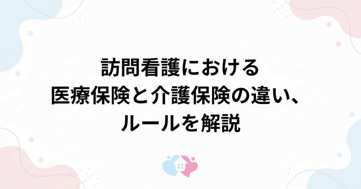 訪問看護における医療保険と介護保険の違い、優先されるルールをわかりやすく解説のサムネイル画像