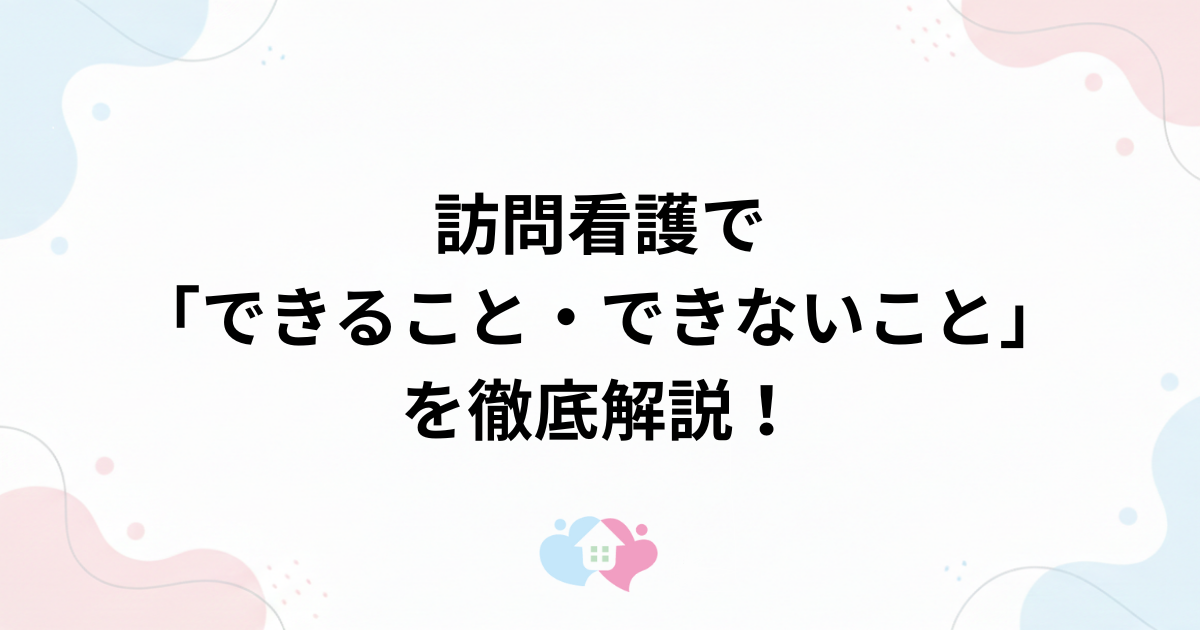 訪問看護で「できること・できないこと」を徹底解説！安心の在宅生活を送るための活用ガイドのサムネイル画像