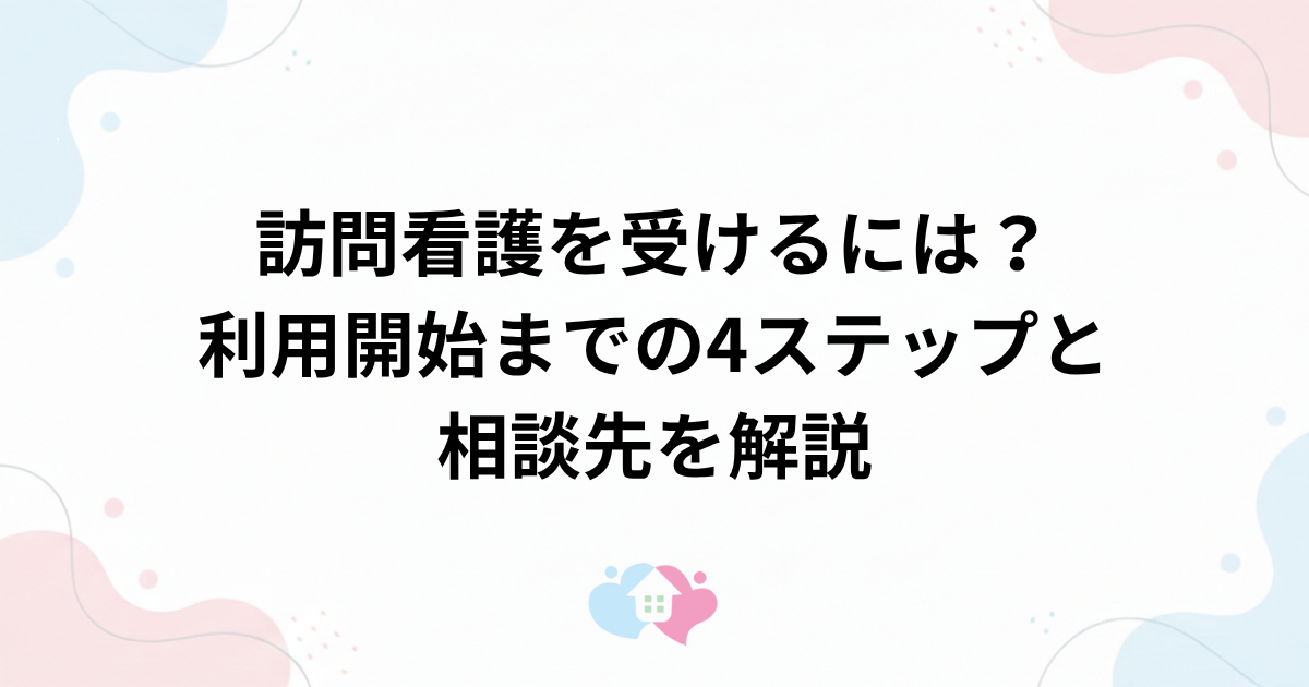 訪問看護を受けるには？利用開始までの4ステップと相談先を解説のサムネイル画像
