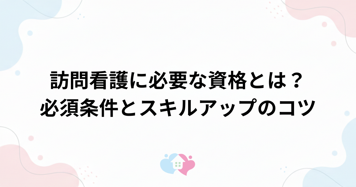 訪問看護に必要な資格とは？転職前に知っておくべき必須条件とスキルアップのコツのサムネイル画像