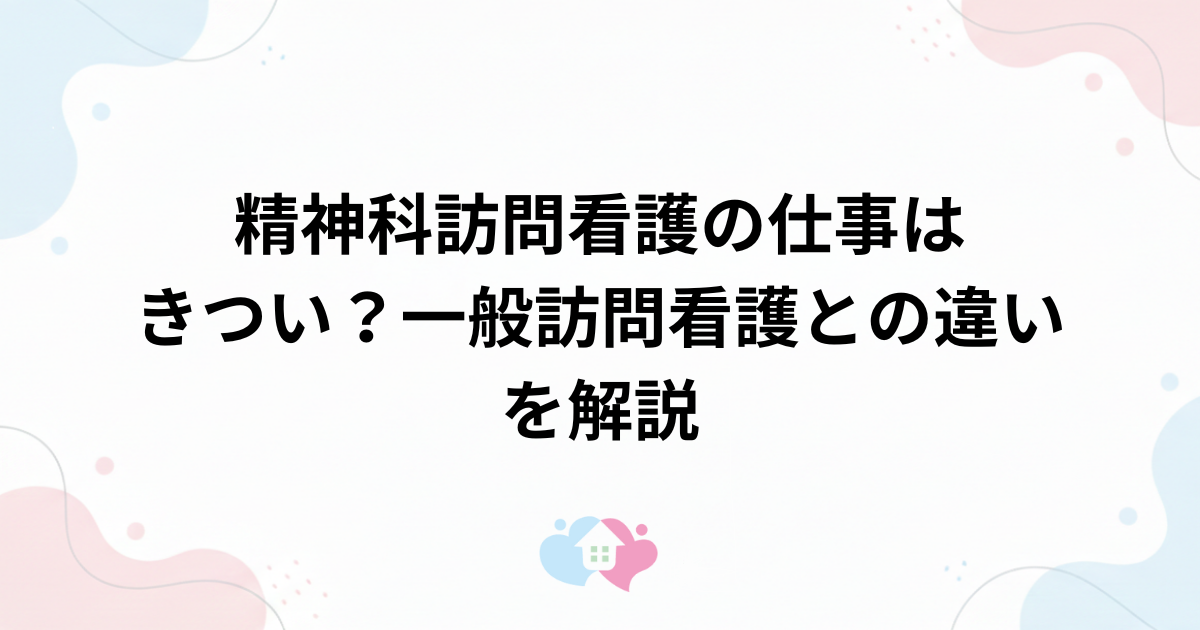 精神科訪問看護の仕事はきつい？一般訪問看護との違いや向いている人の特徴を解説のサムネイル画像