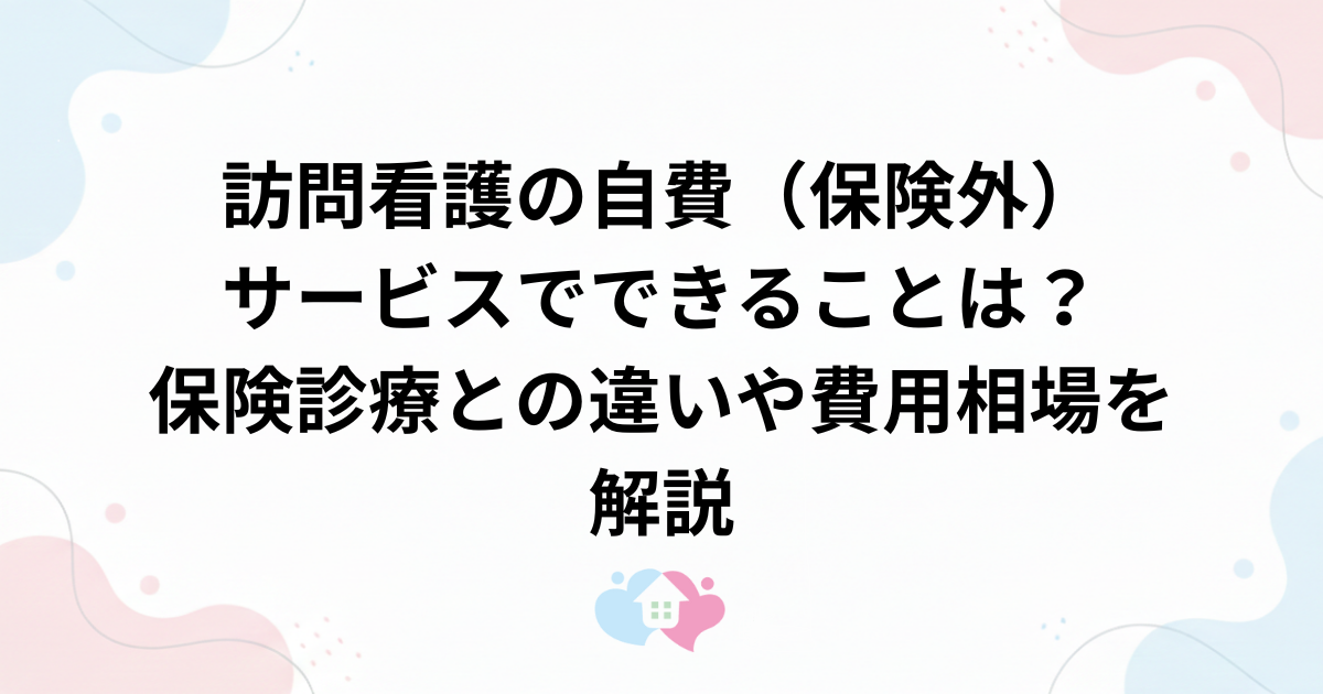 訪問看護の自費（保険外）サービスでできることは？保険診療との違いや費用相場を解説のサムネイル画像