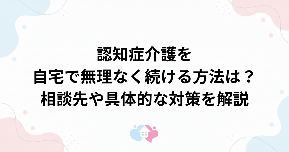 認知症介護を自宅で無理なく続ける方法は？相談先や具体的な対策を解説のサムネイル画像