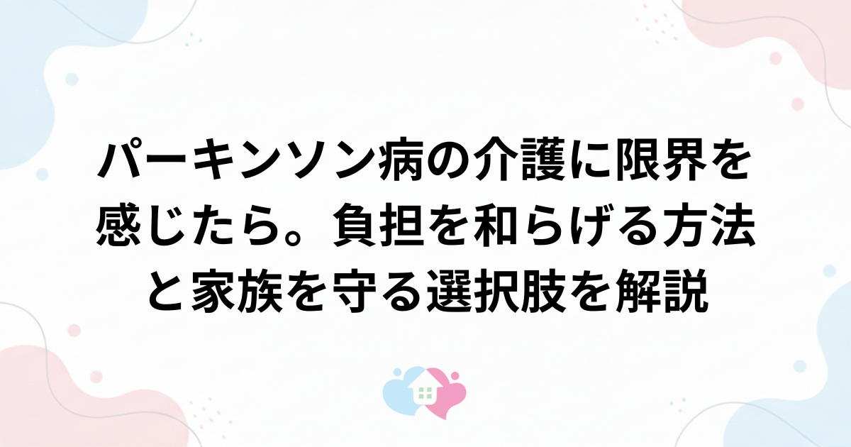 パーキンソン病の介護に限界を感じたら。負担を和らげる方法と家族を守る選択肢を解説のサムネイル画像