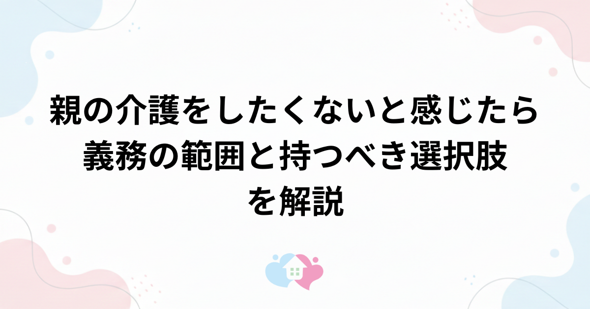 親の介護をしたくないと感じたら｜義務の範囲と持つべき選択肢を解説のサムネイル画像