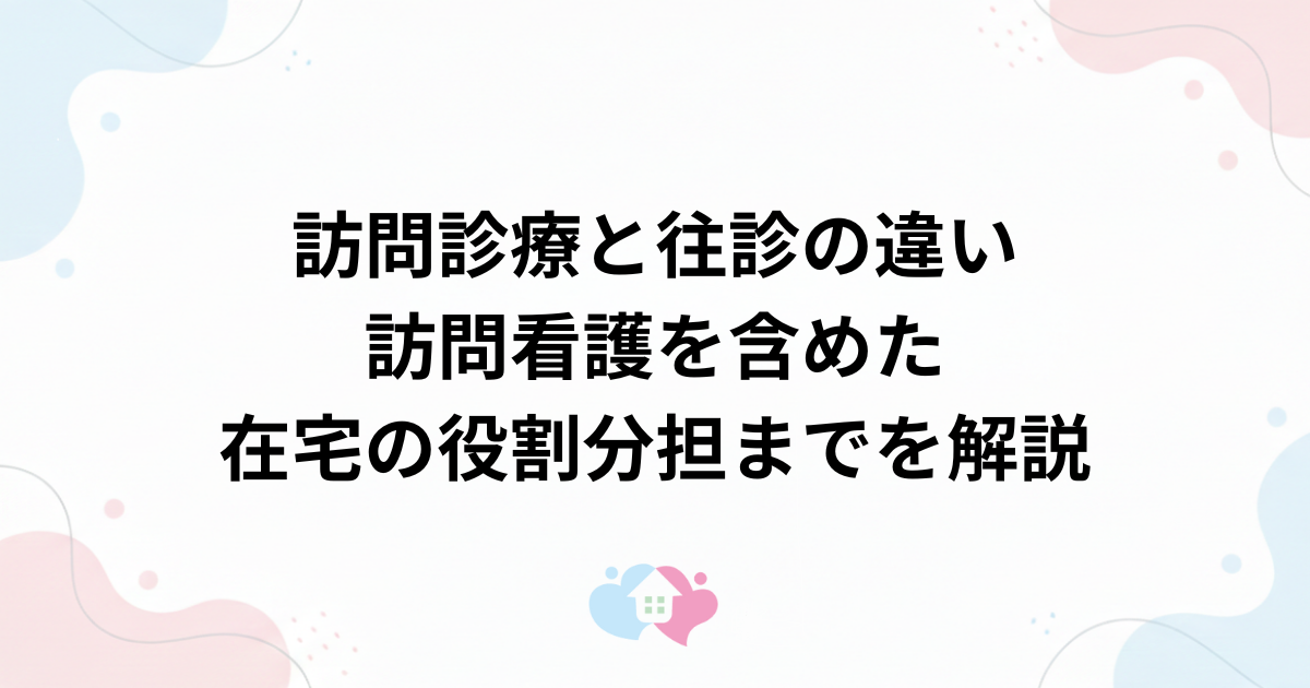 訪問診療と往診の違い｜訪問看護を含めた在宅の役割分担までを解説のサムネイル画像