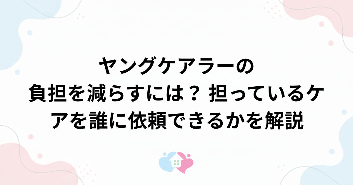 ヤングケアラーの負担を減らすには？ 担っているケアを誰に依頼できるかを解説のサムネイル画像